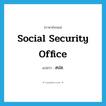 Social Security Office แปลว่า?, คำศัพท์ภาษาอังกฤษ Social Security Office แปลว่า สปส. ประเภท N หมวด N