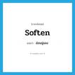 soften แปลว่า?, คำศัพท์ภาษาอังกฤษ soften แปลว่า อ่อนนุ่มลง ประเภท VI หมวด VI