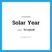 solar year แปลว่า?, คำศัพท์ภาษาอังกฤษ solar year แปลว่า ปีทางสุริยคติ ประเภท N หมวด N