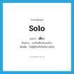 solo แปลว่า?, คำศัพท์ภาษาอังกฤษ solo แปลว่า เดี่ยว ประเภท ADV ตัวอย่าง เขาบินเดี่ยวไปอเมริกา เพิ่มเติม ไม่มีผู้อื่นหรือสิ่งอื่นร่วมด้วย หมวด ADV