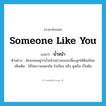 someone like you แปลว่า?, คำศัพท์ภาษาอังกฤษ someone like you แปลว่า น้ำหน้า ประเภท N ตัวอย่าง ฉันจะคอยดูว่าน้ำหน้าอย่างเธอจะเลี้ยงลูกได้ดีแค่ไหน เพิ่มเติม ใช้ในความแดกดัน รังเกียจ หรือ ดูหมิ่น เป็นต้น หมวด N