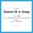 sound of a gong แปลว่า?, คำศัพท์ภาษาอังกฤษ sound of a gong แปลว่า เหม่ง ประเภท ADV ตัวอย่าง ฉันได้ยินเสียงฆ้องดังเหม่งๆ อยู่ไกลๆ ดังมาจากวัดท้ายหมู่บ้าน เพิ่มเติม เสียงดังเช่นนั้น หมวด ADV