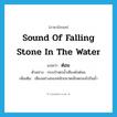 sound of falling stone in the water แปลว่า?, คำศัพท์ภาษาอังกฤษ sound of falling stone in the water แปลว่า ต๋อม ประเภท ADV ตัวอย่าง กระเป๋าตกน้ำเสียงดังต๋อม เพิ่มเติม เสียงอย่างของหนักขนาดเล็กตกลงไปในน้ำ หมวด ADV