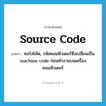 source code แปลว่า?, คำศัพท์ภาษาอังกฤษ source code แปลว่า ซอร์สโค้ด, รหัสคอมพิวเตอร์ซึ่งเปลี่ยนเป็น machine code ก่อนทำงานบนเครื่องคอมพิวเตอร์ ประเภท N หมวด N