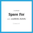 spare for แปลว่า?, คำศัพท์ภาษาอังกฤษ spare for แปลว่า สงวนไว้สำหรับ, เก็บสำหรับ ประเภท PHRV หมวด PHRV