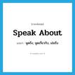 speak about แปลว่า?, คำศัพท์ภาษาอังกฤษ speak about แปลว่า พูดถึง, พูดเกี่ยวกับ, เอ่ยถึง ประเภท PHRV หมวด PHRV