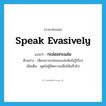 speak evasively แปลว่า?, คำศัพท์ภาษาอังกฤษ speak evasively แปลว่า กะล่อมกะแล่ม ประเภท V ตัวอย่าง เสียงเขากะล่อมกะแล่มฟังไม่รู้เรื่อง เพิ่มเติม พูดไม่สู้ชัดความเพื่อให้เสร็จไป หมวด V