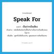 speak for แปลว่า?, คำศัพท์ภาษาอังกฤษ speak for แปลว่า เป็นปากเป็นเสียง ประเภท V ตัวอย่าง หนังสือพิมพ์ฉบับนี้ถือกันว่าเป็นปากเป็นเสียงของรัฐบาล เพิ่มเติม พูดหรือโต้เถียงแทน, พูดแสดงความคิดเห็นแทน หมวด V