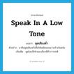 speak in a low tone แปลว่า?, คำศัพท์ภาษาอังกฤษ speak in a low tone แปลว่า พูดเสียงต่ำ ประเภท V ตัวอย่าง นาซีมพูดเสียงต่ำเพื่อให้เหมือนจอมวายร้ายในหนัง เพิ่มเติม พูดโดยใช้ทำนองเสียงที่ต่ำกว่าปกติ หมวด V