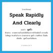 speak rapidly and clearly แปลว่า?, คำศัพท์ภาษาอังกฤษ speak rapidly and clearly แปลว่า พูดรัว ประเภท V ตัวอย่าง ยาลดความอ้วนก่อให้เกิดอาการหัวใจเต้นเร็ว ความดันโลหิตสูง ทรงตัวลำบาก ม่านตาขยาย พูดรัว ปวดศีรษะ เป็นต้น เพิ่มเติม พูดเร็วและไม่ชัดเจน หมวด V