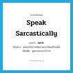 speak sarcastically แปลว่า?, คำศัพท์ภาษาอังกฤษ speak sarcastically แปลว่า แขวะ ประเภท V ตัวอย่าง หล่อนวังไม่วายหันมาแขวะใส่ผมอีกจนได้ เพิ่มเติม พูดชวนทะเลาะวิวาท หมวด V