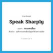 speak sharply แปลว่า?, คำศัพท์ภาษาอังกฤษ speak sharply แปลว่า กระแทกเสียง ประเภท V ตัวอย่าง แม่ค้ากระแทกเสียงใส่ลูกค้าด้วยความโมโห หมวด V