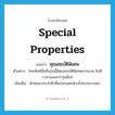 special properties แปลว่า?, คำศัพท์ภาษาอังกฤษ special properties แปลว่า คุณสมบัติพิเศษ ประเภท N ตัวอย่าง โทรศัพท์มือถือรุ่นนี้มีคุณสมบัติพิเศษมากมาย จึงมีราคาแพงกว่ารุ่นอื่นๆ เพิ่มเติม ลักษณะประจำตัวที่แปลกแตกต่างไปจากธรรมดา หมวด N