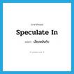 speculate in แปลว่า?, คำศัพท์ภาษาอังกฤษ speculate in แปลว่า เสี่ยงพนันกับ ประเภท PHRV หมวด PHRV