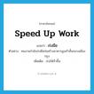 speed up work แปลว่า?, คำศัพท์ภาษาอังกฤษ speed up work แปลว่า เร่งมือ ประเภท V ตัวอย่าง คนงานกำลังเร่งมือก่อสร้างอาคารสูงเก้าชั้นกลางเมืองกรุง เพิ่มเติม เร่งให้เร็วขึ้น หมวด V