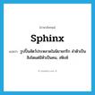 sphinx แปลว่า?, คำศัพท์ภาษาอังกฤษ sphinx แปลว่า รูปปั้นสัตว์ประหลาดในนิยายกรีก ลำตัวเป็นสิงโตแต่มีหัวเป็นคน, สฟิงซ์ ประเภท N หมวด N