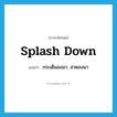 splash down แปลว่า?, คำศัพท์ภาษาอังกฤษ splash down แปลว่า กระเด็นลงมา, สาดลงมา ประเภท PHRV หมวด PHRV