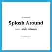 เล่นน้ำ, กะโดดเล่น ภาษาอังกฤษ?, คำศัพท์ภาษาอังกฤษ เล่นน้ำ, กะโดดเล่น แปลว่า splosh around ประเภท PHRV หมวด PHRV