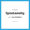 spontaneity แปลว่า?, คำศัพท์ภาษาอังกฤษ spontaneity แปลว่า ลักษณะซึ่งเกิดขึ้นเอง ประเภท N หมวด N