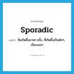 sporadic แปลว่า?, คำศัพท์ภาษาอังกฤษ sporadic แปลว่า ซึ่งเกิดขึ้นนานๆ ครั้ง, ที่เกิดขึ้นเป็นพักๆ, เป็นระยะๆ ประเภท ADJ หมวด ADJ