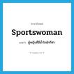 sportswoman แปลว่า?, คำศัพท์ภาษาอังกฤษ sportswoman แปลว่า ผู้หญิงที่มีน้ำใจนักกีฬา ประเภท N หมวด N