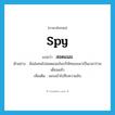 spy แปลว่า?, คำศัพท์ภาษาอังกฤษ spy แปลว่า สอดแนม ประเภท V ตัวอย่าง ฉันส่งคนไปสอดแนมในบริษัทของเขาเป็นเวลาร่วมเดือนแล้ว เพิ่มเติม ลอบเข้าไปสืบความลับ หมวด V