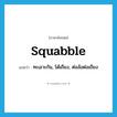 squabble แปลว่า?, คำศัพท์ภาษาอังกฤษ squabble แปลว่า ทะเลาะกัน, โต้เถียง, ต่อล้อต่อเถียง ประเภท VI หมวด VI