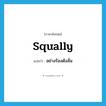 squally แปลว่า?, คำศัพท์ภาษาอังกฤษ squally แปลว่า อย่างร้องดังลั่น ประเภท ADV หมวด ADV