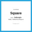 สี่เหลี่ยมจัตุรัส ภาษาอังกฤษ?, คำศัพท์ภาษาอังกฤษ สี่เหลี่ยมจัตุรัส แปลว่า square ประเภท N เพิ่มเติม สี่เหลี่ยมด้านเท่าเป็นมุมฉาก หมวด N