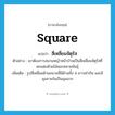 สี่เหลี่ยมจัตุรัส ภาษาอังกฤษ?, คำศัพท์ภาษาอังกฤษ สี่เหลี่ยมจัตุรัส แปลว่า square ประเภท N ตัวอย่าง เขาต้องการสนามหญ้าหน้าบ้านเป็นสี่เหลี่ยมจัตุรัสที่ตกแต่งด้วยไม้ดอกหลายพันธุ์ เพิ่มเติม รูปสี่เหลี่ยมด้านขนานที่มีด้านทั้ง 4 ยาวเท่ากัน และมีมุมภายในเป็นมุมฉาก หมวด N