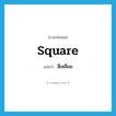 square แปลว่า?, คำศัพท์ภาษาอังกฤษ square แปลว่า สี่เหลี่ยม ประเภท N หมวด N