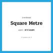 square metre แปลว่า?, คำศัพท์ภาษาอังกฤษ square metre แปลว่า ตารางเมตร ประเภท N หมวด N