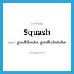 squash แปลว่า?, คำศัพท์ภาษาอังกฤษ squash แปลว่า ฝูงชนที่เบียดเสียด, ฝูงชนที่แออัดยัดเยียด ประเภท N หมวด N