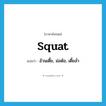 squat แปลว่า?, คำศัพท์ภาษาอังกฤษ squat แปลว่า อ้วนเตี้ย, ม่อต้อ, เตี้ยล่ำ ประเภท ADJ หมวด ADJ