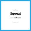 squeal แปลว่า?, คำศัพท์ภาษาอังกฤษ squeal แปลว่า ร้องเสียงแหลม ประเภท VI หมวด VI