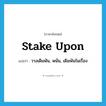 stake upon แปลว่า?, คำศัพท์ภาษาอังกฤษ stake upon แปลว่า วางเดิมพัน, พนัน, เดิมพันในเรื่อง ประเภท PHRV หมวด PHRV