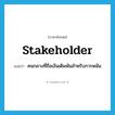 stakeholder แปลว่า?, คำศัพท์ภาษาอังกฤษ stakeholder แปลว่า คนกลางที่ถือเงินเดิมพันสำหรับการพนัน ประเภท N หมวด N