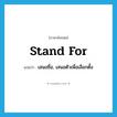 stand for แปลว่า?, คำศัพท์ภาษาอังกฤษ stand for แปลว่า เสนอชื่อ, เสนอตัวเพื่อเลือกตั้ง ประเภท PHRV หมวด PHRV