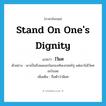 stand on one&#39;s dignity แปลว่า?, คำศัพท์ภาษาอังกฤษ stand on one&#39;s dignity แปลว่า ไว้ยศ ประเภท V ตัวอย่าง เขาเป็นถึงพลเอกในกองทัพบกสหรัฐ แต่เขาไม่ไว้ยศอะไรเลย เพิ่มเติม ถือตัวว่ามียศ หมวด V