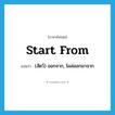 start from แปลว่า?, คำศัพท์ภาษาอังกฤษ start from แปลว่า (สัตว์) ออกจาก, โผล่ออกมาจาก ประเภท PHRV หมวด PHRV