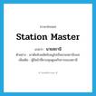 station master แปลว่า?, คำศัพท์ภาษาอังกฤษ station master แปลว่า นายสถานี ประเภท N ตัวอย่าง เขาดันจับพลัดจับผลูไปเป็นนายสถานีบขส. เพิ่มเติม ผู้มีหน้าที่ควบคุมดูแลกิจการของสถานี หมวด N