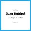 stay behind แปลว่า?, คำศัพท์ภาษาอังกฤษ stay behind แปลว่า ยังอยู่ต่อ, ยังอยู่หลังจาก ประเภท PHRV หมวด PHRV