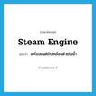 steam engine แปลว่า?, คำศัพท์ภาษาอังกฤษ steam engine แปลว่า เครื่องยนต์ขับเคลื่อนด้วยไอน้ำ ประเภท N หมวด N