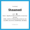 steamed แปลว่า?, คำศัพท์ภาษาอังกฤษ steamed แปลว่า ตุ๋น ประเภท ADJ ตัวอย่าง ไข่ตุ๋นเป็นอาหารที่เหมาะสำหรับเด็ก เพราะย่อยง่ายและมีประโยชน์ เพิ่มเติม เกี่ยวกับการทำให้สุกด้วยวิธีเอาของใส่ภาชนะวางในภาชนะที่มีน้ำ แล้วเอาฝาครอบ ตั้งไฟให้น้ำเดือด, เคี่ยวให้เปื่อย หมวด ADJ