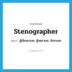 stenographer แปลว่า?, คำศัพท์ภาษาอังกฤษ stenographer แปลว่า ผู้เขียนชวเลข, ผู้จดชวเลข, นักชวเลข ประเภท N หมวด N