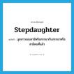 stepdaughter แปลว่า?, คำศัพท์ภาษาอังกฤษ stepdaughter แปลว่า ลูกสาวของสามีหรือภรรยากับภรรยาหรือสามีคนที่แล้ว ประเภท N หมวด N