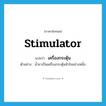 stimulator แปลว่า?, คำศัพท์ภาษาอังกฤษ stimulator แปลว่า เครื่องกระตุ้น ประเภท N ตัวอย่าง น้ำชาเป็นเครื่องกระตุ้นหัวใจอย่างหนึ่ง หมวด N