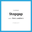 stopgap แปลว่า?, คำศัพท์ภาษาอังกฤษ stopgap แปลว่า ชั่วคราว, แทนชั่วคราว ประเภท ADJ หมวด ADJ