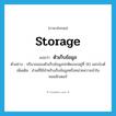 storage แปลว่า?, คำศัพท์ภาษาอังกฤษ storage แปลว่า ตัวเก็บข้อมูล ประเภท N ตัวอย่าง ปริมาณของตัวเก็บข้อมูลปกติคงจะอยู่ที่ 90 เมกะไบต์ เพิ่มเติม ส่วนที่ใช้สำหรับเก็บข้อมูลหรือหน่วยความจำในคอมพิวเตอร์ หมวด N