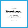 storekeeper แปลว่า?, คำศัพท์ภาษาอังกฤษ storekeeper แปลว่า ภัณฑารักษ์ ประเภท N เพิ่มเติม ผู้ดูแลรักษาคลังเก็บสิ่งของ หมวด N